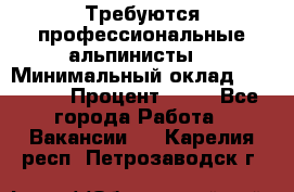 Требуются профессиональные альпинисты. › Минимальный оклад ­ 90 000 › Процент ­ 20 - Все города Работа » Вакансии   . Карелия респ.,Петрозаводск г.